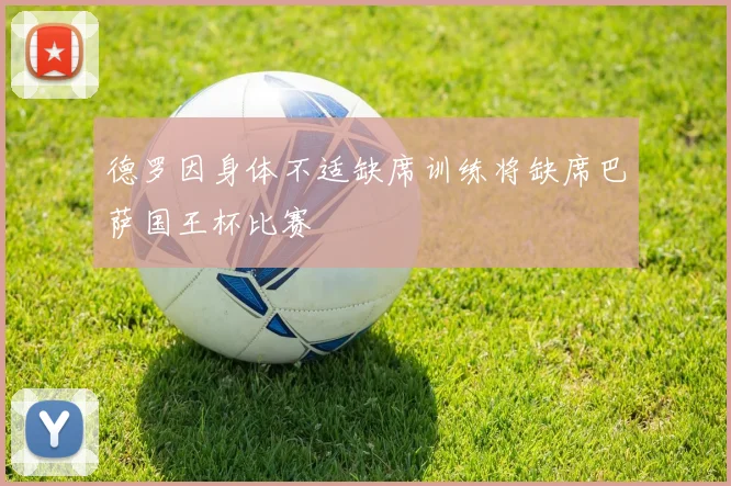 德罗因身体不适缺席训练将缺席巴萨国王杯比赛