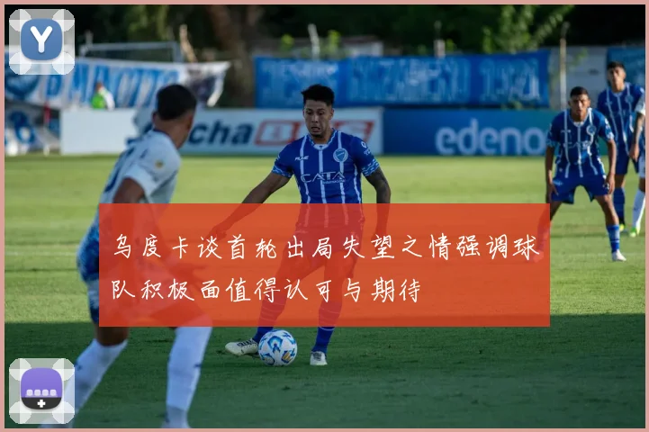 乌度卡谈首轮出局失望之情强调球队积极面值得认可与期待