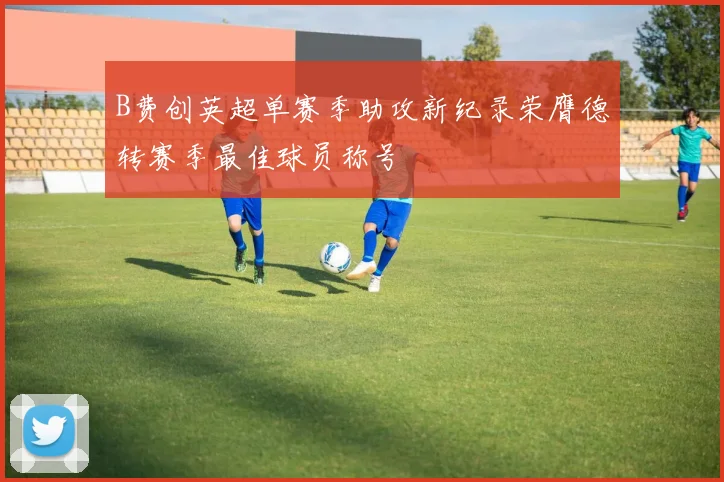 B费创英超单赛季助攻新纪录荣膺德转赛季最佳球员称号