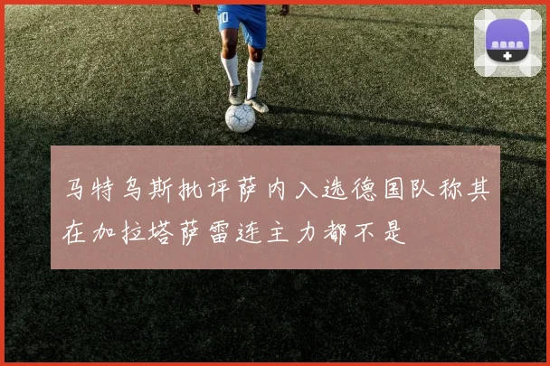 马特乌斯批评萨内入选德国队称其在加拉塔萨雷连主力都不是